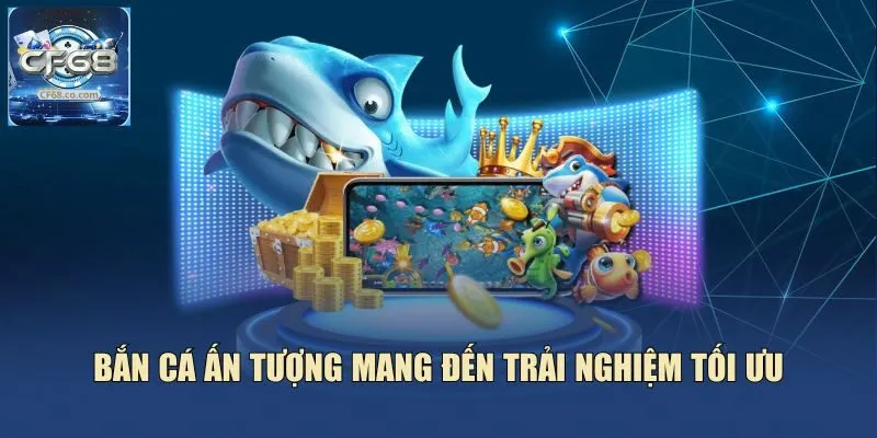 Bắn cá ấn tượng mang đến trải nghiệm tối ưu