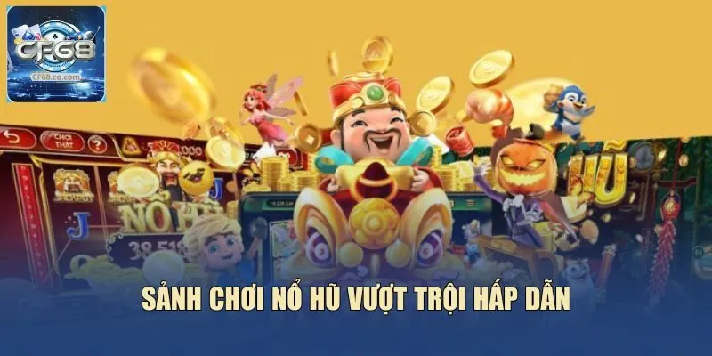 Sảnh chơi nổ hũ vượt trội hấp dẫn