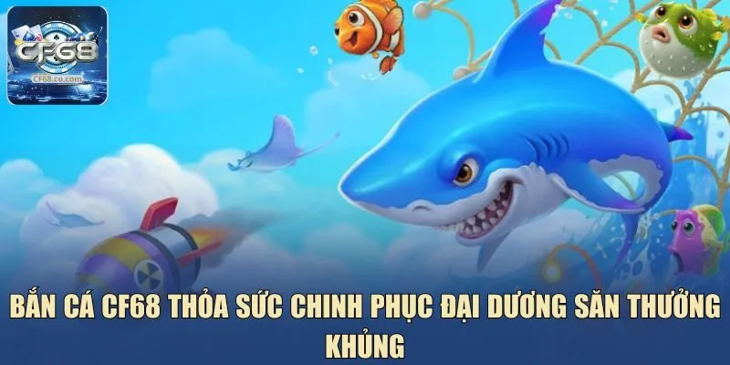 Siêu phẩm game bắn cá CF68 dễ săn thưởng