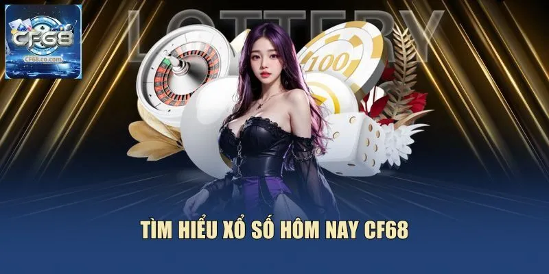 Tìm hiểu xổ số hôm nay CF68