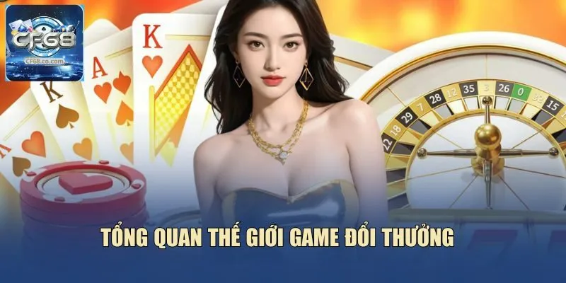 Tổng quan thế giới game đổi thưởng  